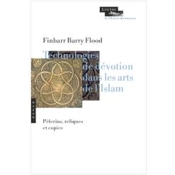Technologies De Dévotion Dans Les Arts De L'Islam - Pélerins, Reliques Et Copies
