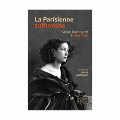 La Parisienne Sulfureuse. Sarah Bernhardt à New York